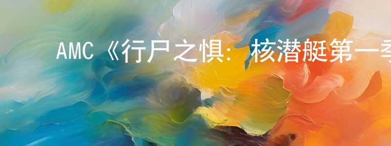 陈涛涛发布AMC《行尸之惧:核潜艇第一季》迅雷下载/在线观看/百度云-灵异/惊悚-美剧天堂